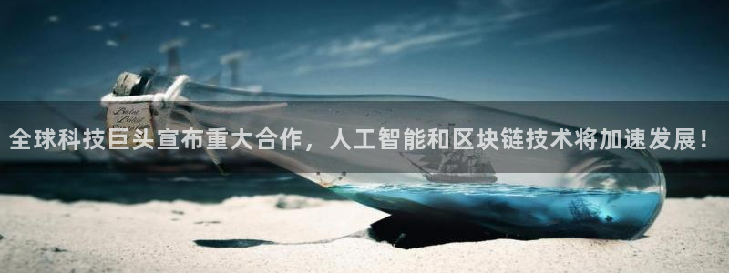全球科技巨头宣布重大合作，人工智能和区块链技术将加速发展！