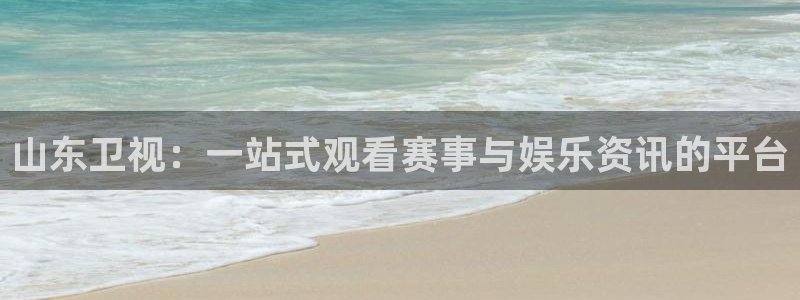 山东卫视：一站式观看赛事与娱乐资讯的平台