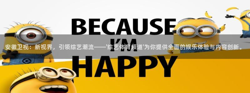 安徽卫视：新视界，引领综艺潮流——\'综艺体育频道\'为你提供全面的娱乐体验与内容创新。