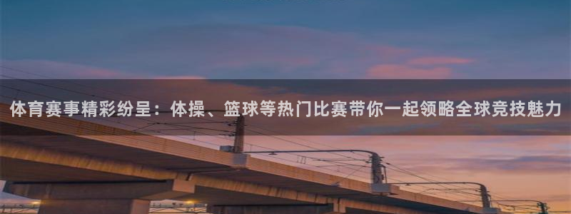 体育赛事精彩纷呈：体操、篮球等热门比赛带你一起领略全球竞技魅力