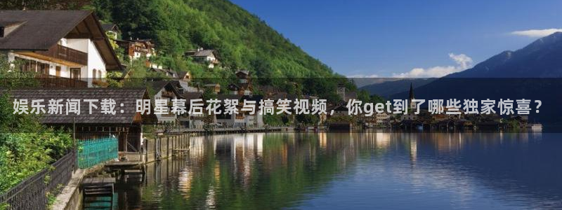 娱乐新闻下载：明星幕后花絮与搞笑视频，你get到了哪些独家惊喜？