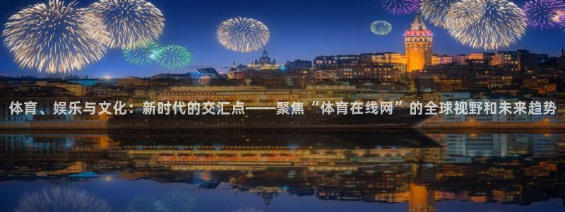 体育、娱乐与文化：新时代的交汇点——聚焦“体育在线网”的全球视野和未来趋势