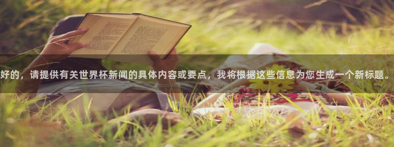 好的，请提供有关世界杯新闻的具体内容或要点，我将根据这些信息为您生成一个新标题。