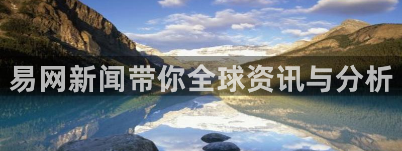 易网新闻带你全球资讯与分析