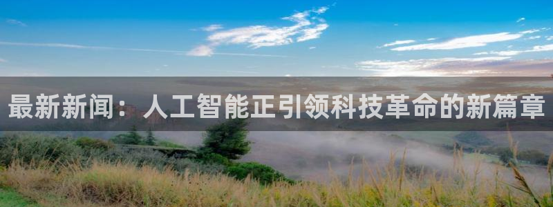 最新新闻：人工智能正引领科技革命的新篇章
