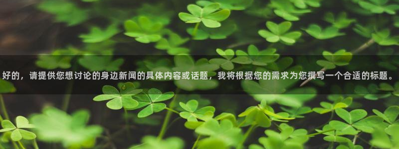 好的，请提供您想讨论的身边新闻的具体内容或话题，我将根据您的需求为您撰写一个合适的标题。