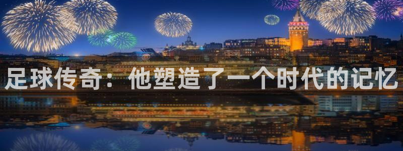 足球传奇：他塑造了一个时代的记忆