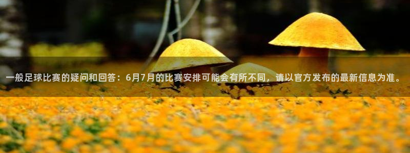 一般足球比赛的疑问和回答：6月7月的比赛安排可能会有所不同，请以官方发布的最新信息为准。