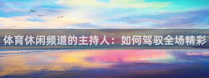体育休闲频道的主持人：如何驾驭全场精彩