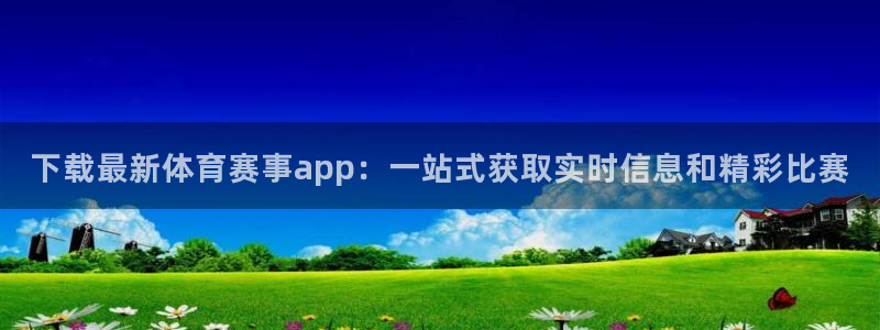 下载最新体育赛事app：一站式获取实时信息和精彩比赛