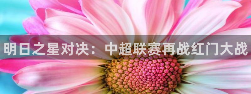 明日之星对决：中超联赛再战红门大战